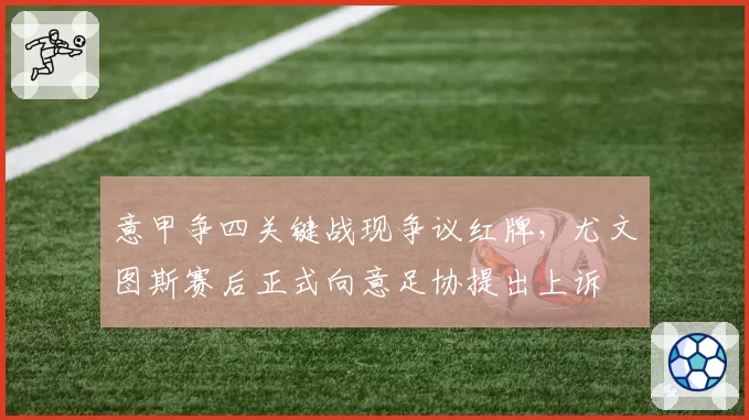 意甲争四关键战现争议红牌,尤文图斯赛后正式向意足协提出上诉
