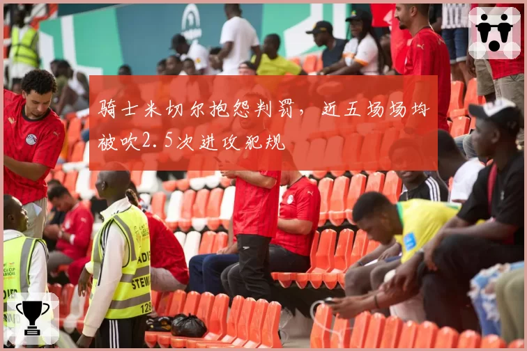 骑士米切尔抱怨判罚，近五场场均被吹2.5次进攻犯规