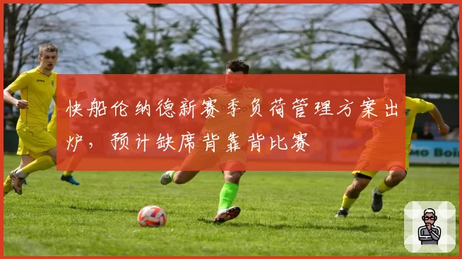 快船伦纳德新赛季负荷管理方案出炉，预计缺席背靠背比赛