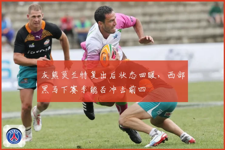灰熊莫兰特复出后状态回暖，西部黑马下赛季能否冲击前四