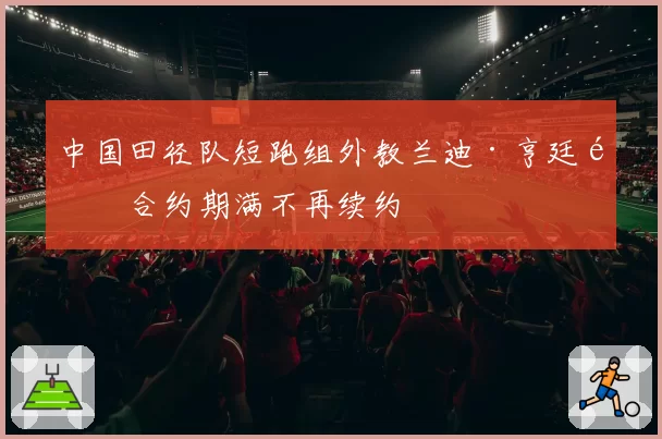 中国田径队短跑组外教兰迪·亨廷顿合约期满不再续约