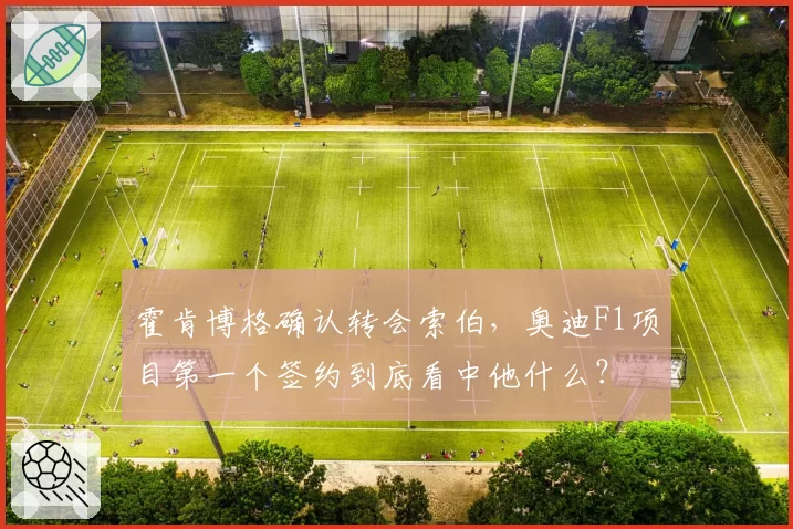 霍肯博格确认转会索伯,奥迪F1项目第一个签约到底看中他什么?