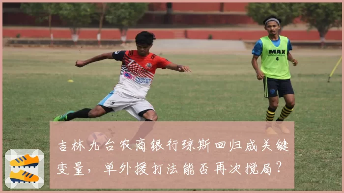 吉林九台农商银行琼斯回归成关键变量,单外援打法能否再次搅局?