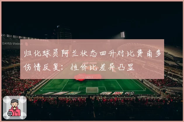 归化球员阿兰状态回升对比费南多伤情反复：性价比差异凸显