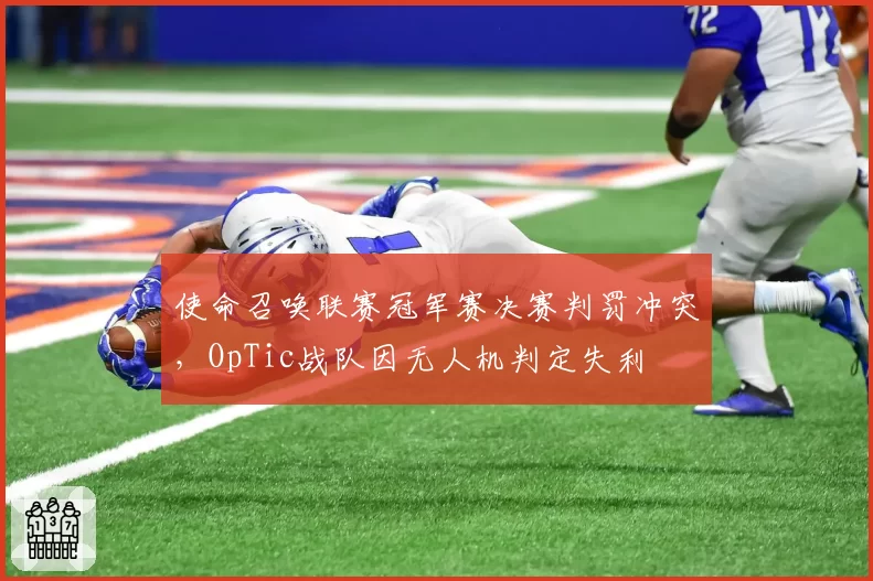 使命召唤联赛冠军赛决赛判罚冲突，OpTic战队因无人机判定失利