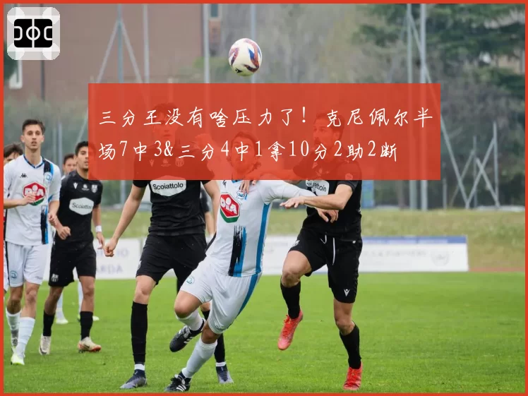 三分王没有啥压力了!克尼佩尔半场7中3&三分4中1拿10分2助2断