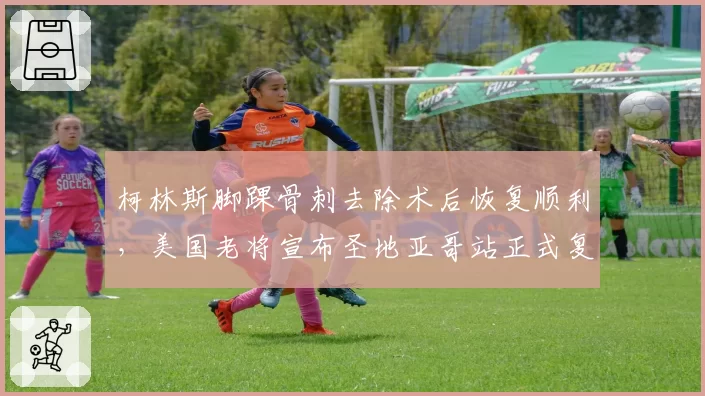 柯林斯脚踝骨刺去除术后恢复顺利，美国老将宣布圣地亚哥站正式复出