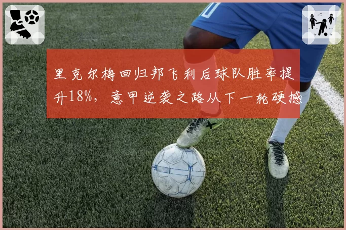 里克尔梅回归邦飞利后球队胜率提升18%，意甲逆袭之路从下一轮硬撼国米开始