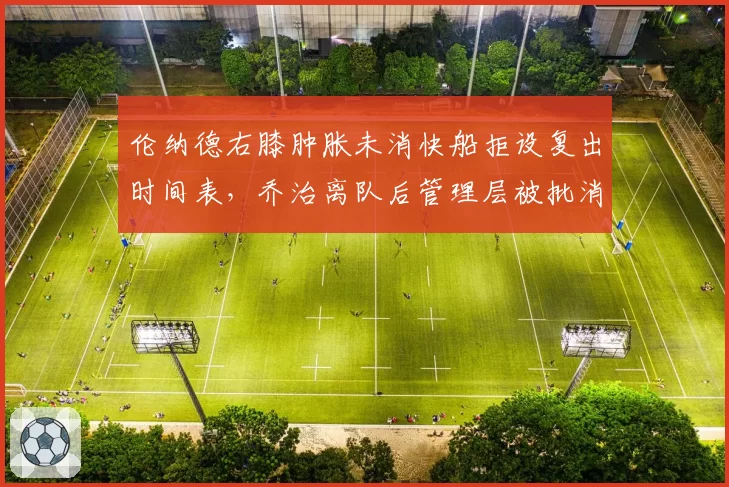 伦纳德右膝肿胀未消快船拒设复出时间表，乔治离队后管理层被批消极对待球星伤情