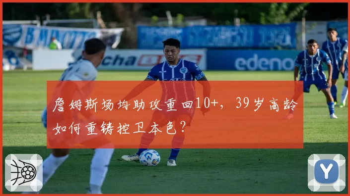詹姆斯场均助攻重回10+,39岁高龄如何重铸控卫本色?