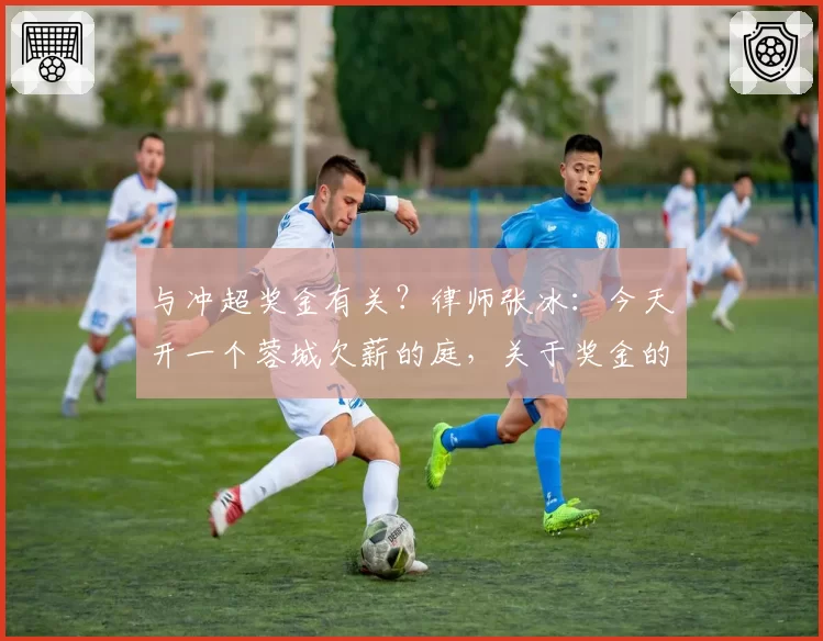 与冲超奖金有关?律师张冰:今天开一个蓉城欠薪的庭,关于奖金的