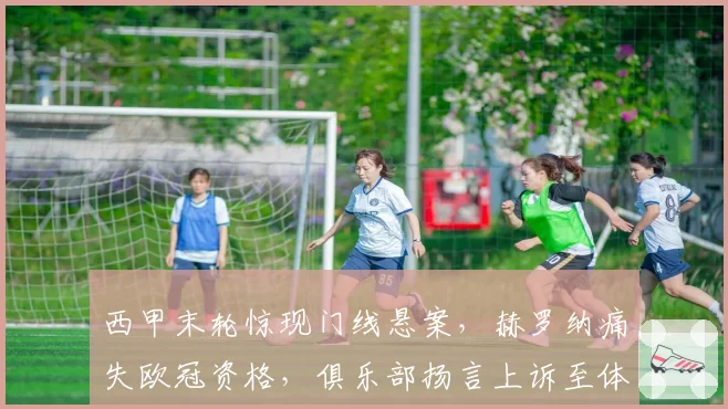 西甲末轮惊现门线悬案，赫罗纳痛失欧冠资格，俱乐部扬言上诉至体育仲裁法庭