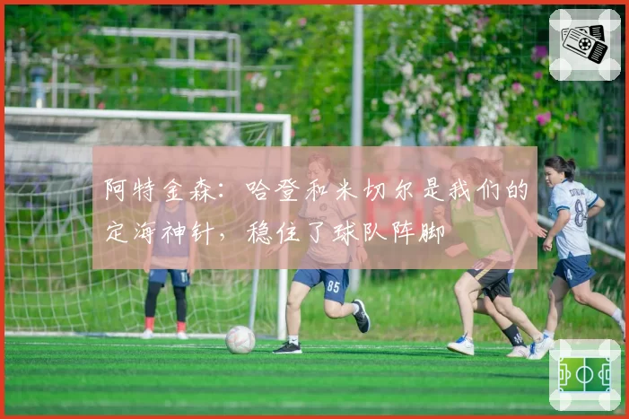 阿特金森:哈登和米切尔是我们的定海神针,稳住了球队阵脚