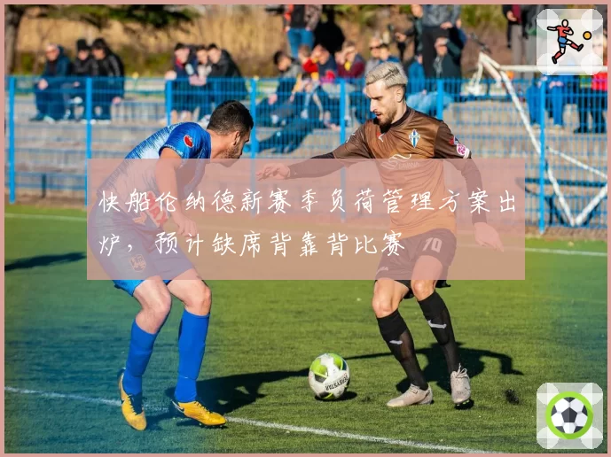 快船伦纳德新赛季负荷管理方案出炉,预计缺席背靠背比赛