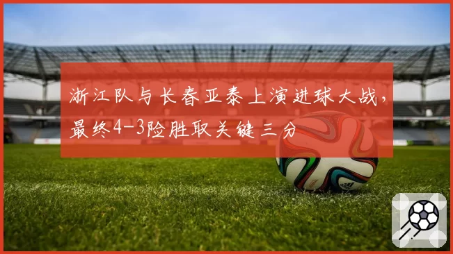 浙江队与长春亚泰上演进球大战，最终4-3险胜取关键三分