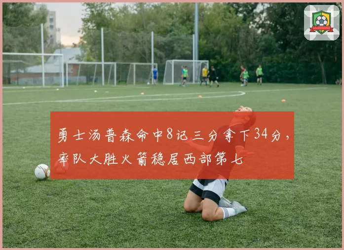 勇士汤普森命中8记三分拿下34分，率队大胜火箭稳居西部第七