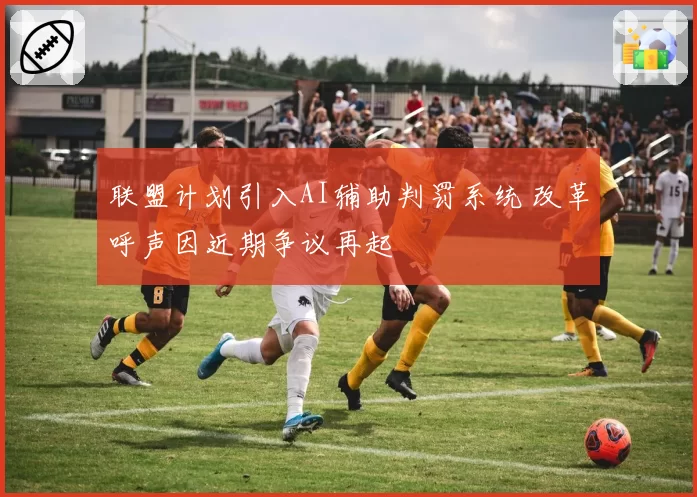 联盟计划引入AI辅助判罚系统 改革呼声因近期争议再起