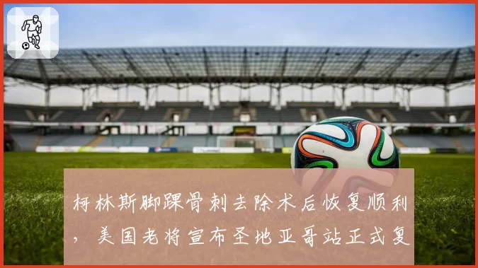 柯林斯脚踝骨刺去除术后恢复顺利，美国老将宣布圣地亚哥站正式复出